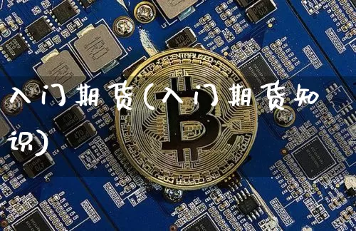 入门期货(入门期货知识)_https://www.hbxfywj.com_基金知识_第1张