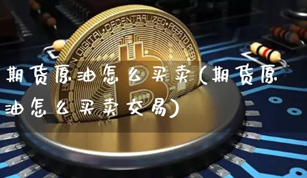 期货原油怎么买卖(期货原油怎么买卖交易)_https://www.hbxfywj.com_基金知识_第1张
