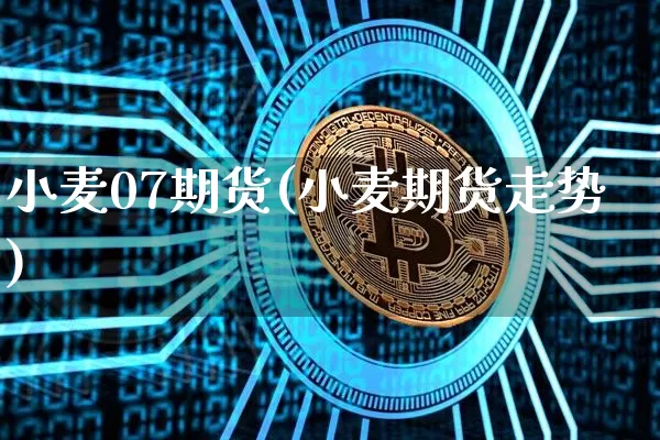 小麦07期货(小麦期货走势)_https://www.hbxfywj.com_股票知识_第1张
