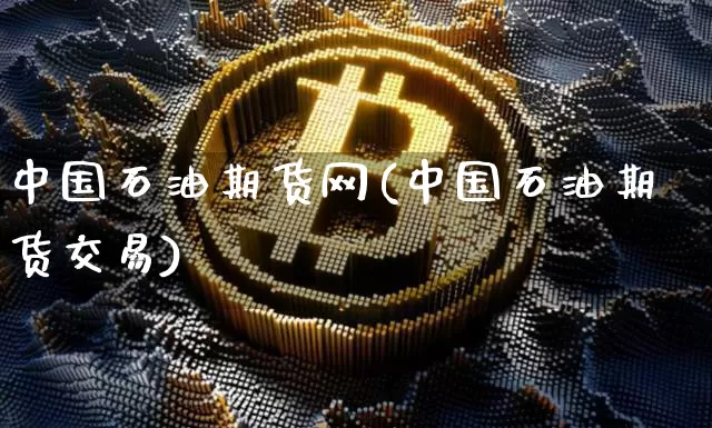 中国石油期货网(中国石油期货交易)_https://www.hbxfywj.com_期货知识_第1张
