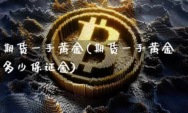 期货一手黄金(期货一手黄金多少保证金)_https://www.hbxfywj.com_证券知识_第1张