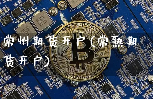 常州期货开户(常熟期货开户)_https://www.hbxfywj.com_证券知识_第1张