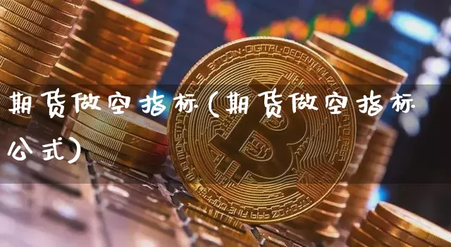 期货做空指标(期货做空指标公式)_https://www.hbxfywj.com_股票知识_第1张