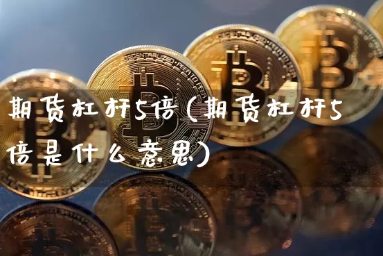 期货杠杆5倍(期货杠杆5倍是什么意思)_https://www.hbxfywj.com_证券知识_第1张