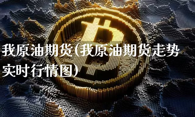 我原油期货(我原油期货走势实时行情图)_https://www.hbxfywj.com_基金知识_第1张