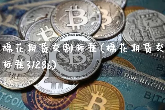 棉花期货交割标准(棉花期货交割标准3128b)_https://www.hbxfywj.com_证券知识_第1张