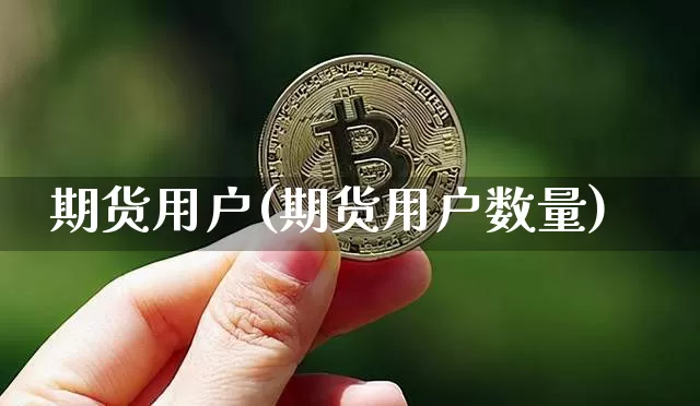 期货用户(期货用户数量)_https://www.hbxfywj.com_期货知识_第1张