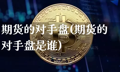 期货的对手盘(期货的对手盘是谁)_https://www.hbxfywj.com_基金知识_第1张