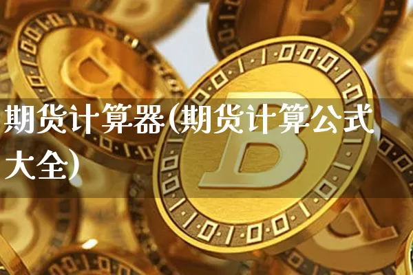 期货计算器(期货计算公式大全)_https://www.hbxfywj.com_证券知识_第1张