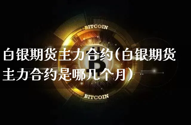 白银期货主力合约(白银期货主力合约是哪几个月)_https://www.hbxfywj.com_股票知识_第1张