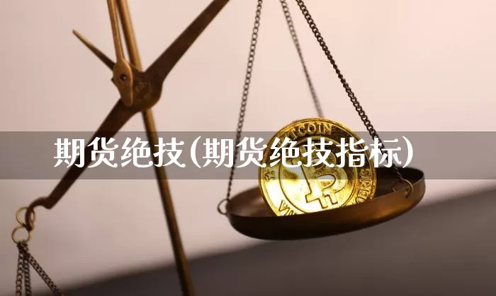 期货绝技(期货绝技指标)_https://www.hbxfywj.com_基金知识_第1张