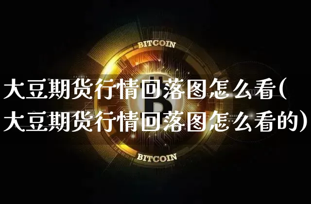 大豆期货行情回落图怎么看(大豆期货行情回落图怎么看的)_https://www.hbxfywj.com_证券知识_第1张