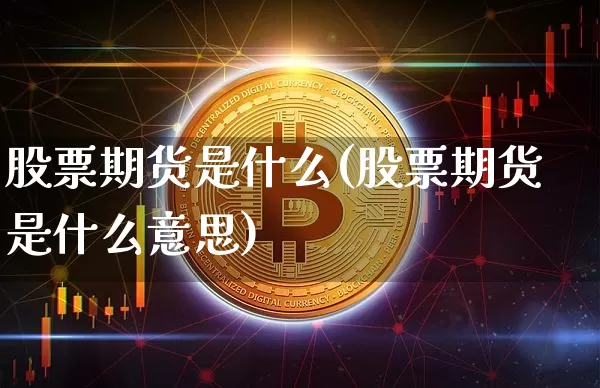 股票期货是什么(股票期货是什么意思)_https://www.hbxfywj.com_期货知识_第1张