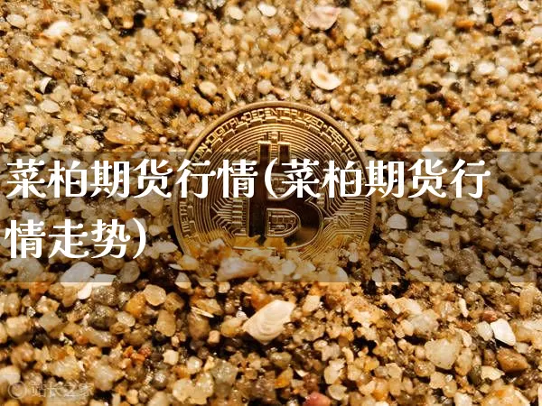 菜柏期货行情(菜柏期货行情走势)_https://www.hbxfywj.com_期货知识_第1张