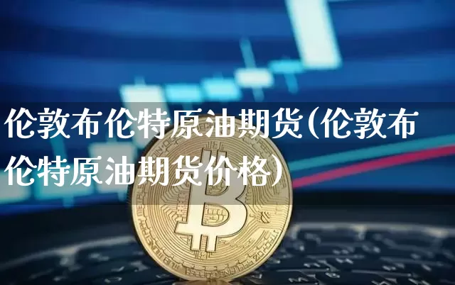 伦敦布伦特原油期货(伦敦布伦特原油期货价格)_https://www.hbxfywj.com_期货知识_第1张