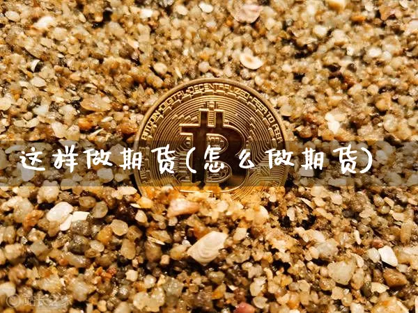 这样做期货(怎么做期货)_https://www.hbxfywj.com_股票知识_第1张