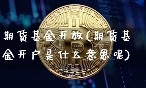 期货基金开放(期货基金开户是什么意思呢)_https://www.hbxfywj.com_基金知识_第1张