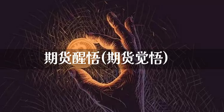期货醒悟(期货觉悟)_https://www.hbxfywj.com_基金知识_第1张
