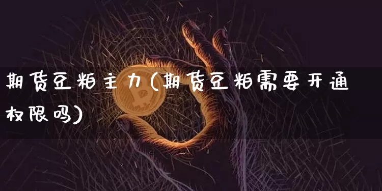 期货豆粕主力(期货豆粕需要开通权限吗)_https://www.hbxfywj.com_证券知识_第1张