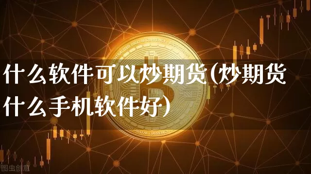 什么软件可以炒期货(炒期货什么手机软件好)_https://www.hbxfywj.com_基金知识_第1张