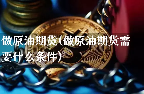 做原油期货(做原油期货需要什么条件)_https://www.hbxfywj.com_期货知识_第1张