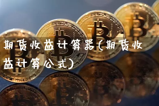 期货收益计算器(期货收益计算公式)_https://www.hbxfywj.com_期货知识_第1张