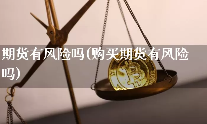 期货有风险吗(购买期货有风险吗)_https://www.hbxfywj.com_基金知识_第1张