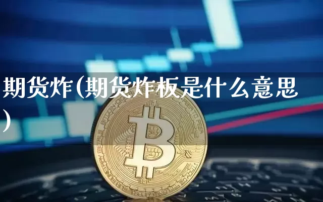 期货炸(期货炸板是什么意思)_https://www.hbxfywj.com_股票知识_第1张
