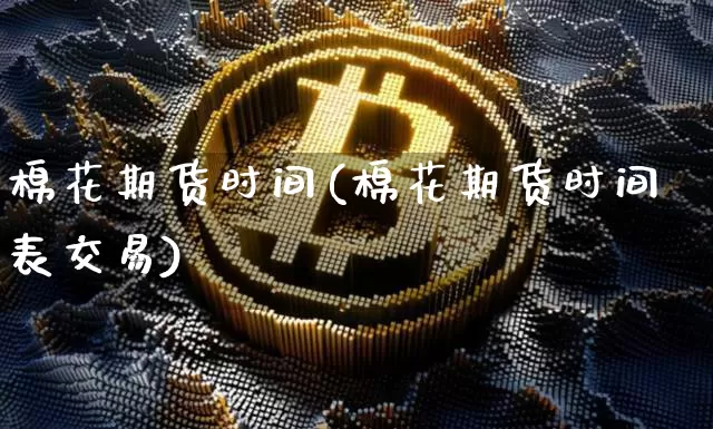 棉花期货时间(棉花期货时间表交易)_https://www.hbxfywj.com_股票知识_第1张