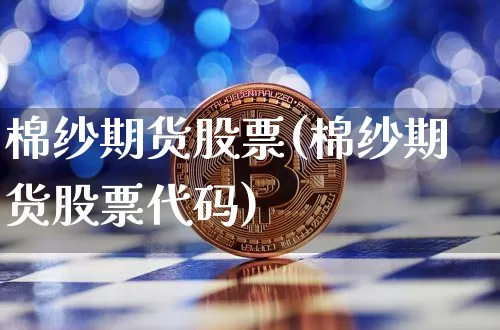 棉纱期货股票(棉纱期货股票代码)_https://www.hbxfywj.com_基金知识_第1张