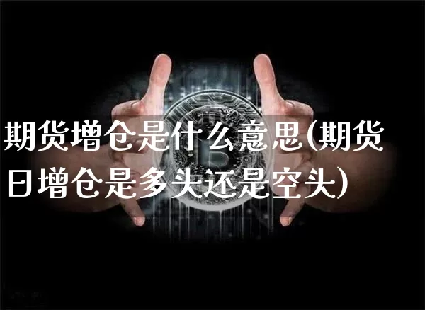 期货增仓是什么意思(期货日增仓是多头还是空头)_https://www.hbxfywj.com_股票知识_第1张
