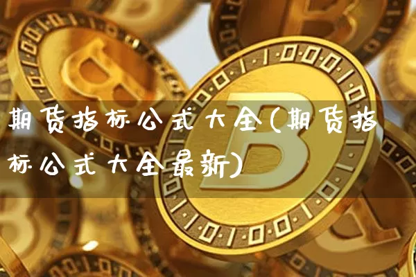期货指标公式大全(期货指标公式大全最新)_https://www.hbxfywj.com_证券知识_第1张