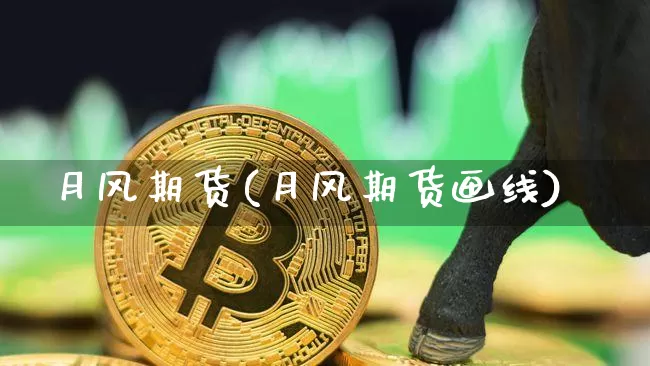 月风期货(月风期货画线)_https://www.hbxfywj.com_股票知识_第1张