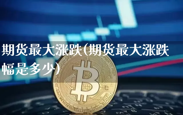 期货最大涨跌(期货最大涨跌幅是多少)_https://www.hbxfywj.com_证券知识_第1张