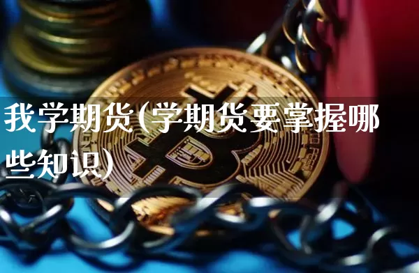 我学期货(学期货要掌握哪些知识)_https://www.hbxfywj.com_基金知识_第1张