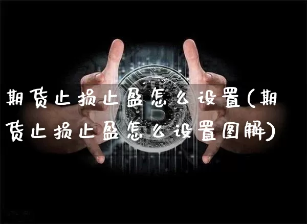 期货止损止盈怎么设置(期货止损止盈怎么设置图解)_https://www.hbxfywj.com_基金知识_第1张
