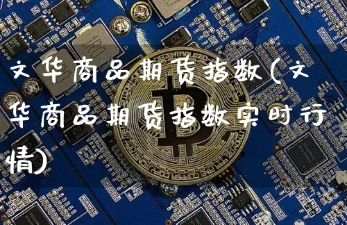 文华商品期货指数(文华商品期货指数实时行情)_https://www.hbxfywj.com_证券知识_第1张