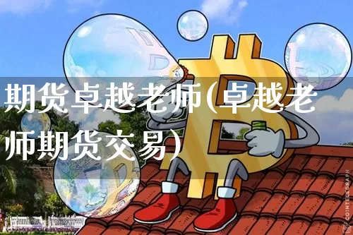 期货卓越老师(卓越老师期货交易)_https://www.hbxfywj.com_证券知识_第1张