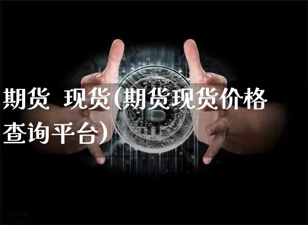 期货  现货(期货现货价格查询平台)_https://www.hbxfywj.com_期货知识_第1张