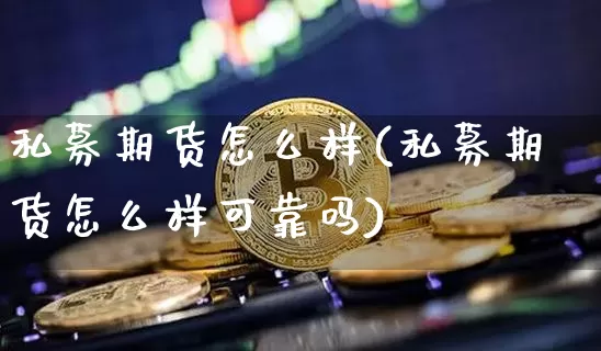 私募期货怎么样(私募期货怎么样可靠吗)_https://www.hbxfywj.com_基金知识_第1张