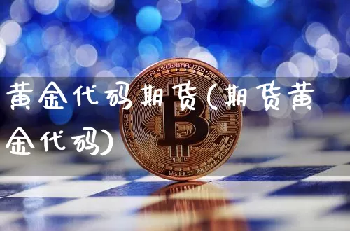 黄金代码期货(期货黄金代码)_https://www.hbxfywj.com_基金知识_第1张
