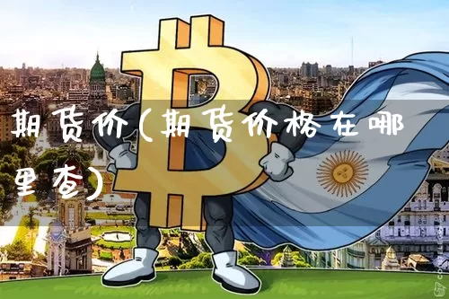 期货价(期货价格在哪里查)_https://www.hbxfywj.com_证券知识_第1张