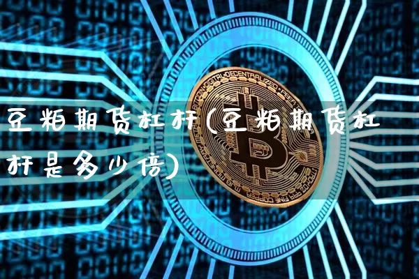 豆粕期货杠杆(豆粕期货杠杆是多少倍)_https://www.hbxfywj.com_期货知识_第1张