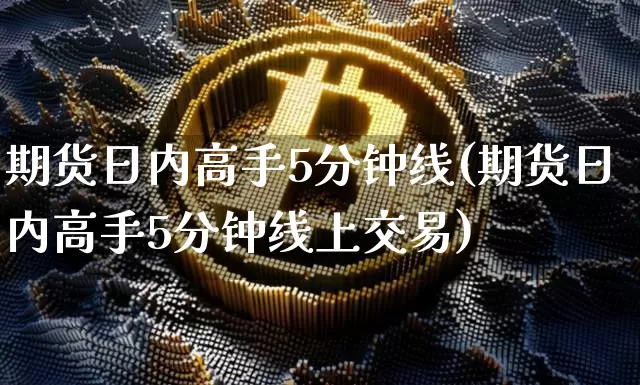 期货日内高手5分钟线(期货日内高手5分钟线上交易)_https://www.hbxfywj.com_期货知识_第1张