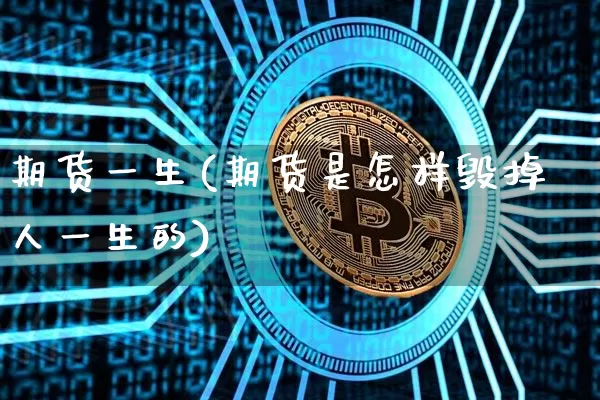期货一生(期货是怎样毁掉人一生的)_https://www.hbxfywj.com_期货知识_第1张