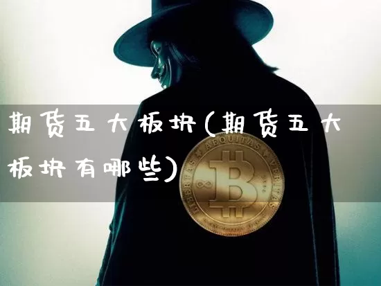 期货五大板块(期货五大板块有哪些)_https://www.hbxfywj.com_基金知识_第1张