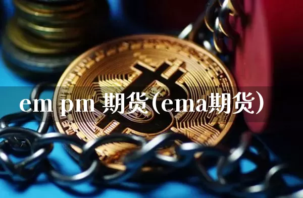 em pm 期货(ema期货)_https://www.hbxfywj.com_股票知识_第1张