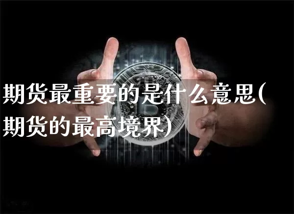 期货最重要的是什么意思(期货的最高境界)_https://www.hbxfywj.com_期货知识_第1张