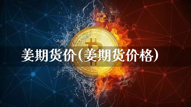 姜期货价(姜期货价格)_https://www.hbxfywj.com_期货知识_第1张