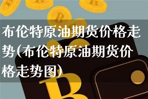 布伦特原油期货价格走势(布伦特原油期货价格走势图)_https://www.hbxfywj.com_证券知识_第1张